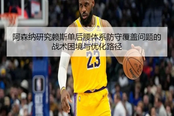 阿森纳研究赖斯单后腰体系防守覆盖问题的战术困境与优化路径
