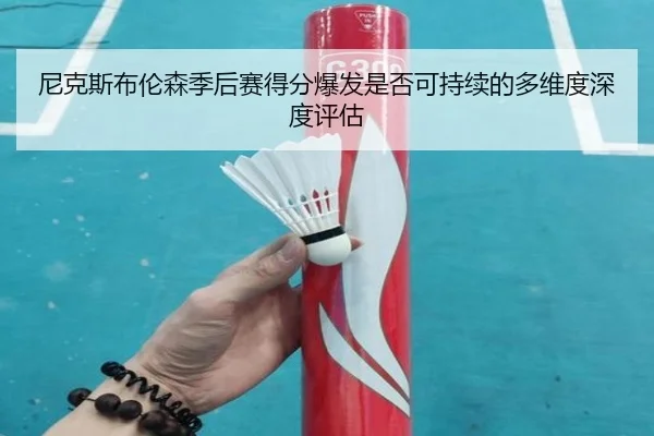 尼克斯布伦森季后赛得分爆发是否可持续的多维度深度评估