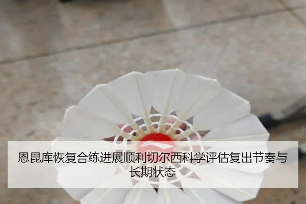 恩昆库恢复合练进展顺利切尔西科学评估复出节奏与长期状态